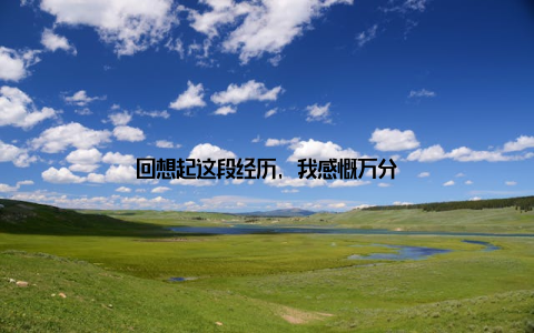 回想起这段经历, 我感慨万分