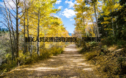 相关人员资质证明如兽医、饲养员等