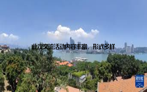 此次交流活动内容丰富, 形式多样