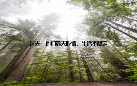 过去, 他们靠天吃饭, 生活不稳定