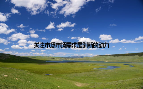 关注市场市场需求是创新的动力