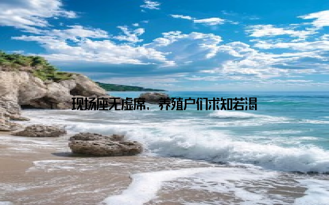 现场座无虚席, 养殖户们求知若渴