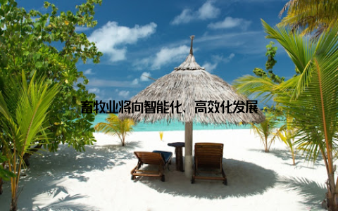 畜牧业将向智能化、高效化发展