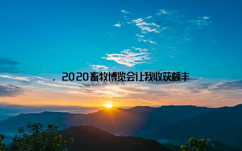 , 2020畜牧博览会让我收获颇丰