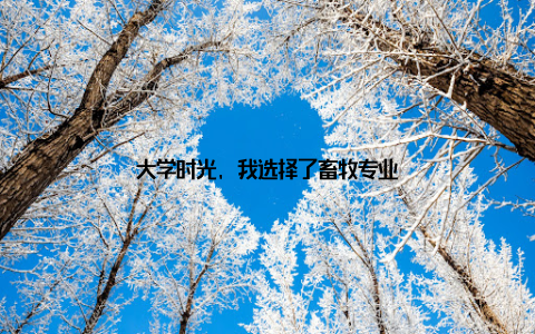 大学时光, 我选择了畜牧专业