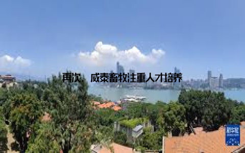 再次, 威泰畜牧注重人才培养