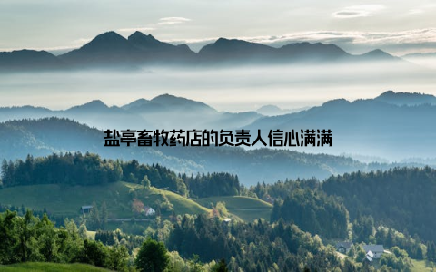 盐亭畜牧药店的负责人信心满满