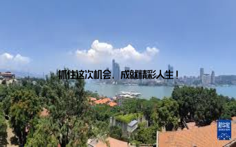 抓住这次机会, 成就精彩人生!