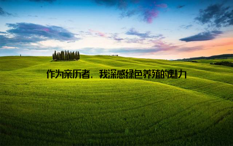 作为亲历者, 我深感绿色养殖的魅力