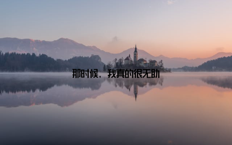 那时候, 我真的很无助