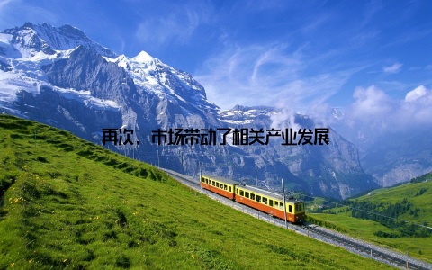 再次, 市场带动了相关产业发展