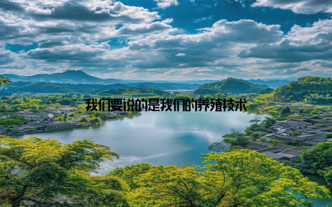 我们要说的是我们的养殖技术