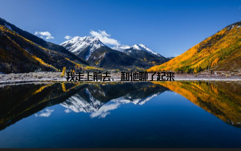 我走上前去, 和他聊了起来