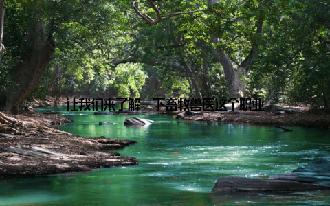 让我们来了解一下畜牧兽医这个职业