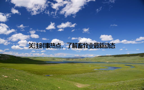 关注时事热点, 了解畜牧业最新动态