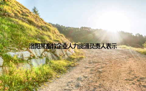 洛阳某畜牧企业人力资源负责人表示