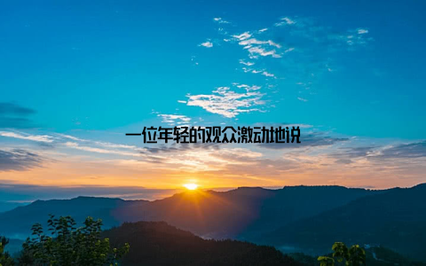 一位年轻的观众激动地说