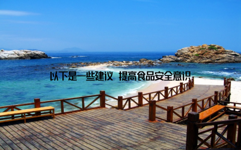 以下是一些建议 提高食品安全意识