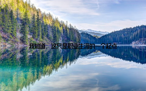 我知道, 这只是职业生涯的一个起点