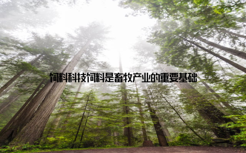 饲料科技饲料是畜牧产业的重要基础