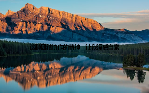 这种团结协作的精神, 让我深感自豪