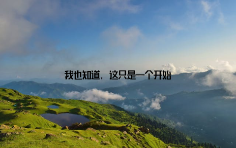 我也知道, 这只是一个开始